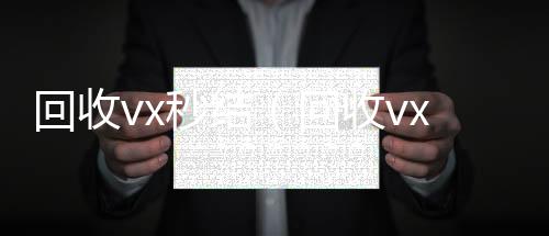 回收vx秒结个人回收vx秒结（回收vx秒结联系方式）